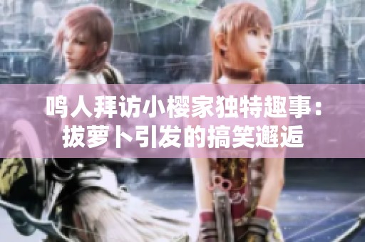 鸣人拜访小樱家独特趣事：拔萝卜引发的搞笑邂逅