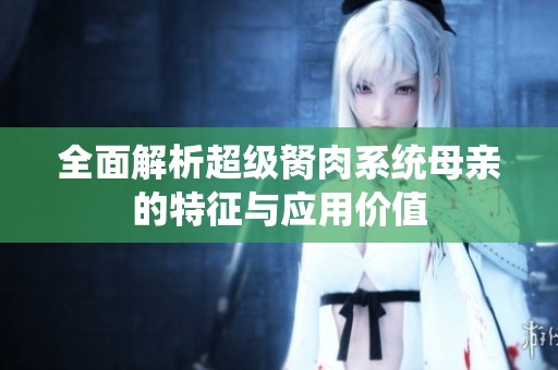 全面解析超级胬肉系统母亲的特征与应用价值