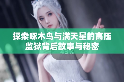 探索啄木鸟与满天星的高压监狱背后故事与秘密