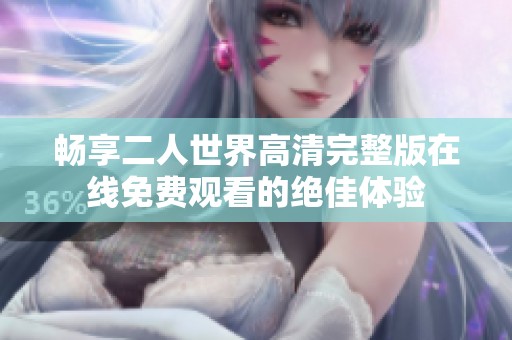 畅享二人世界高清完整版在线免费观看的绝佳体验