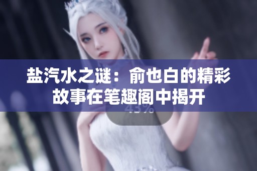 盐汽水之谜：俞也白的精彩故事在笔趣阁中揭开
