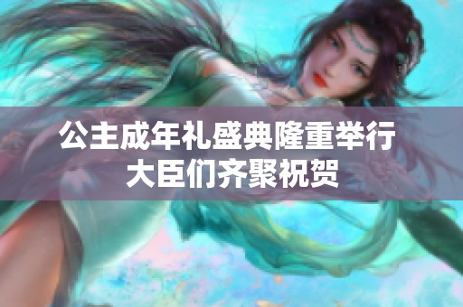 公主成年礼盛典隆重举行 大臣们齐聚祝贺