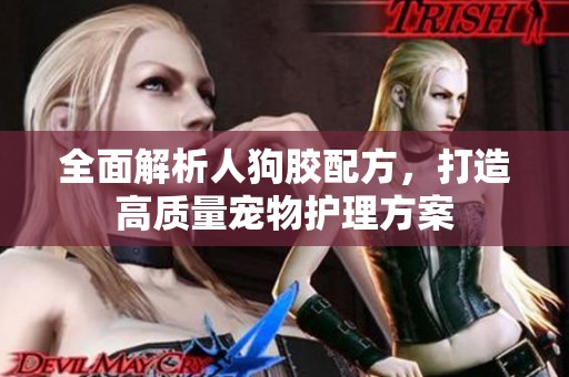 全面解析人狗胶配方，打造高质量宠物护理方案