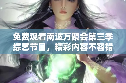 免费观看南波万聚会第三季综艺节目，精彩内容不容错过！