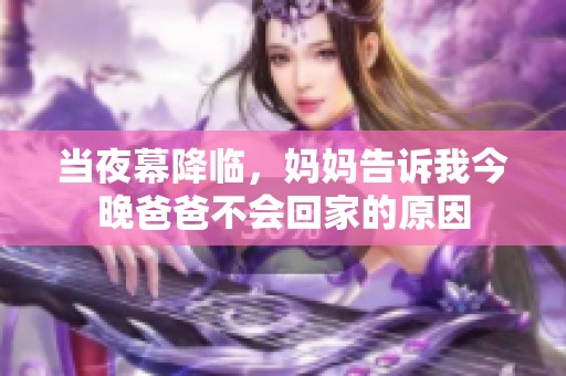 当夜幕降临，妈妈告诉我今晚爸爸不会回家的原因