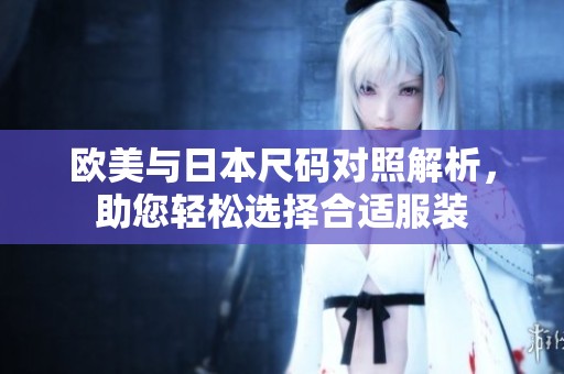 欧美与日本尺码对照解析，助您轻松选择合适服装