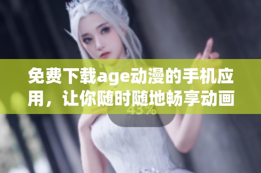 免费下载age动漫的手机应用，让你随时随地畅享动画世界