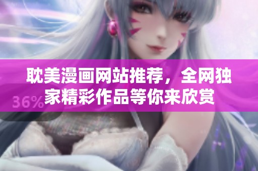耽美漫画网站推荐，全网独家精彩作品等你来欣赏