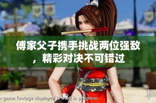傅家父子携手挑战两位强敌，精彩对决不可错过