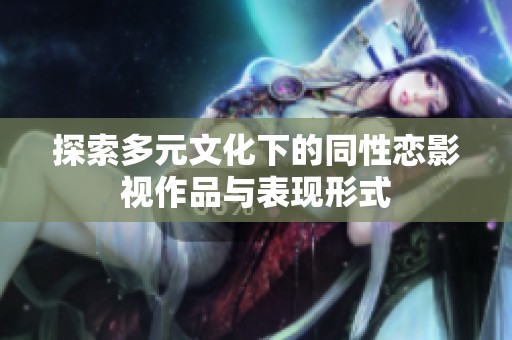 探索多元文化下的同性恋影视作品与表现形式