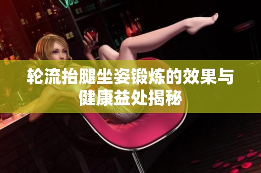 轮流抬腿坐姿锻炼的效果与健康益处揭秘