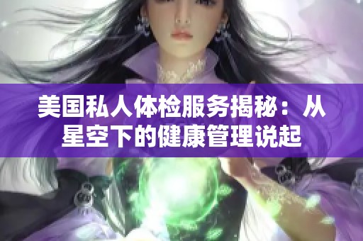 美国私人体检服务揭秘：从星空下的健康管理说起