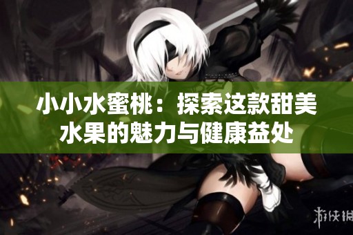 小小水蜜桃：探索这款甜美水果的魅力与健康益处