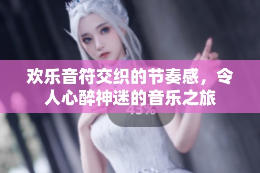 欢乐音符交织的节奏感，令人心醉神迷的音乐之旅