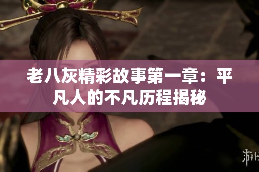 老八灰精彩故事第一章：平凡人的不凡历程揭秘