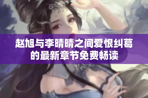 赵旭与李晴晴之间爱恨纠葛的最新章节免费畅读