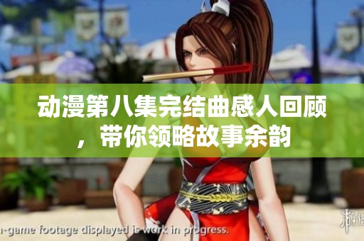 动漫第八集完结曲感人回顾，带你领略故事余韵