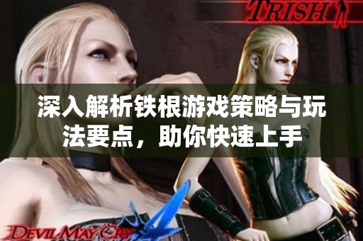 深入解析铁根游戏策略与玩法要点，助你快速上手
