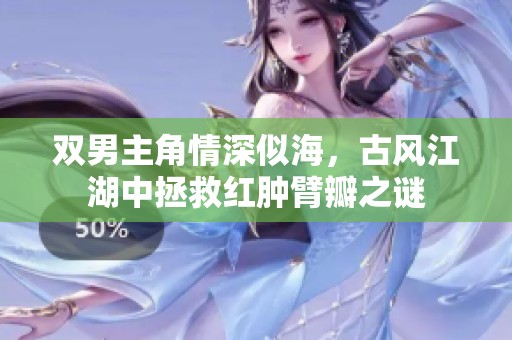 双男主角情深似海，古风江湖中拯救红肿臂瓣之谜