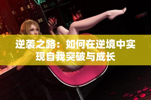 逆袭之路：如何在逆境中实现自我突破与成长