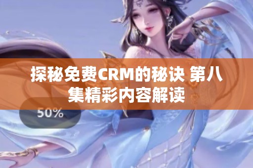 探秘免费CRM的秘诀 第八集精彩内容解读