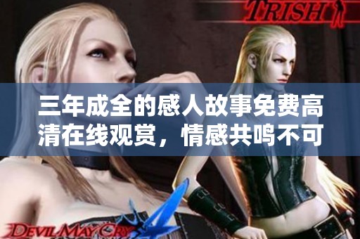 三年成全的感人故事免费高清在线观赏，情感共鸣不可错过