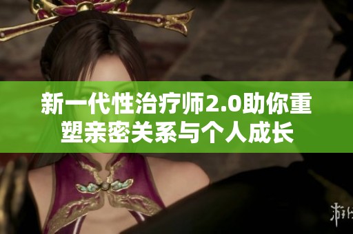 新一代性治疗师2.0助你重塑亲密关系与个人成长