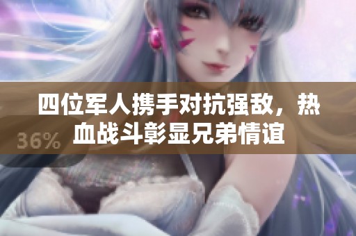 四位军人携手对抗强敌，热血战斗彰显兄弟情谊