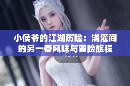 小侯爷的江湖历险：浇灌间的另一番风味与冒险旅程