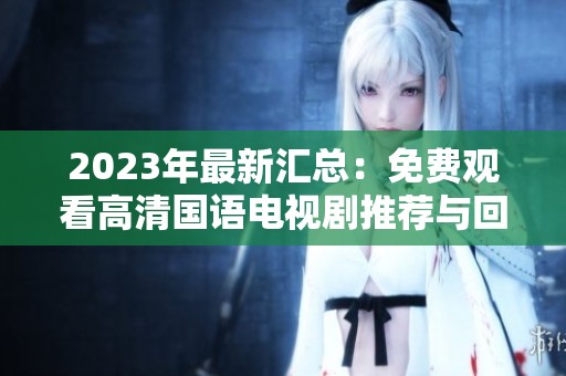 2023年最新汇总：免费观看高清国语电视剧推荐与回顾
