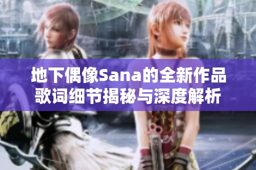 地下偶像Sana的全新作品歌词细节揭秘与深度解析