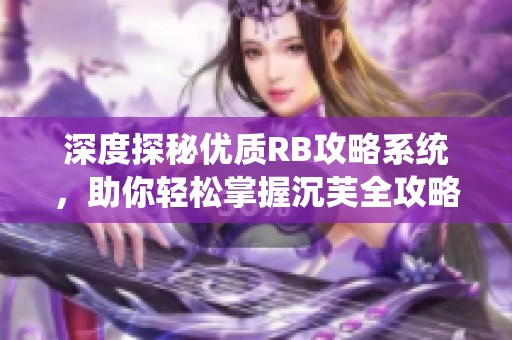 深度探秘优质RB攻略系统，助你轻松掌握沉芙全攻略