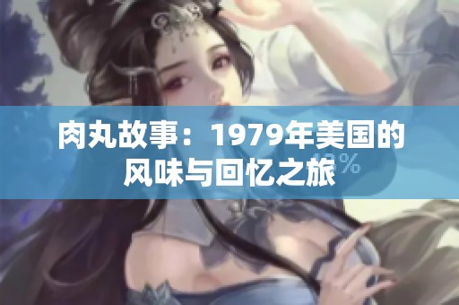 肉丸故事：1979年美国的风味与回忆之旅