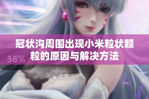 冠状沟周围出现小米粒状颗粒的原因与解决方法