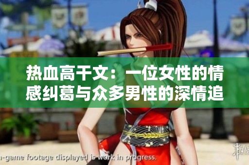 热血高干文：一位女性的情感纠葛与众多男性的深情追逐