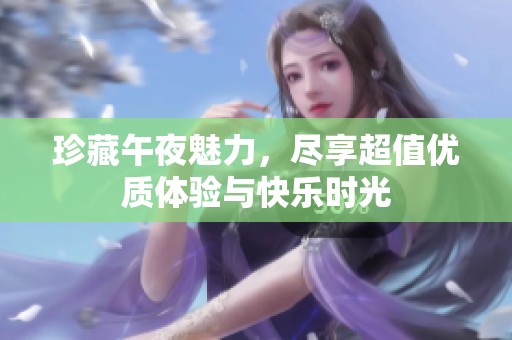 珍藏午夜魅力，尽享超值优质体验与快乐时光