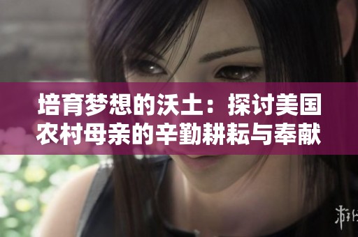 培育梦想的沃土：探讨美国农村母亲的辛勤耕耘与奉献