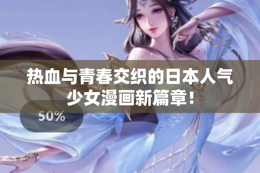 热血与青春交织的日本人气少女漫画新篇章！
