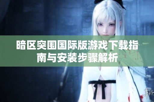 暗区突围国际版游戏下载指南与安装步骤解析