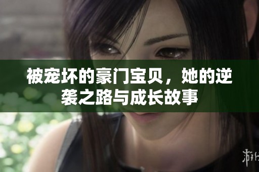 被宠坏的豪门宝贝，她的逆袭之路与成长故事