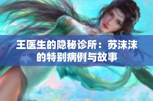 王医生的隐秘诊所：苏沫沫的特别病例与故事