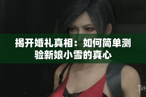 揭开婚礼真相：如何简单测验新娘小雪的真心