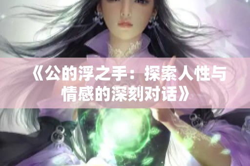 《公的浮之手：探索人性与情感的深刻对话》