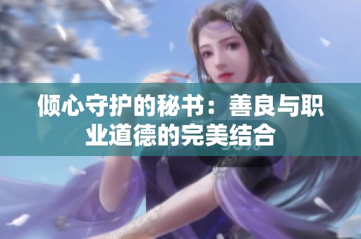 倾心守护的秘书：善良与职业道德的完美结合