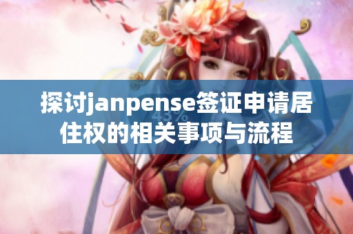 探讨janpense签证申请居住权的相关事项与流程