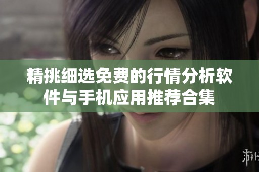 精挑细选免费的行情分析软件与手机应用推荐合集