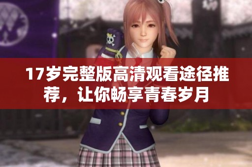 17岁完整版高清观看途径推荐，让你畅享青春岁月