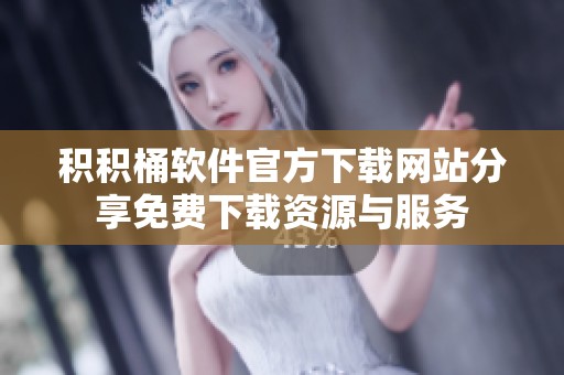 积积桶软件官方下载网站分享免费下载资源与服务