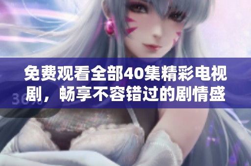 免费观看全部40集精彩电视剧，畅享不容错过的剧情盛宴！