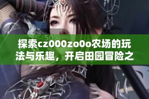 探索cz000zo0o农场的玩法与乐趣，开启田园冒险之旅